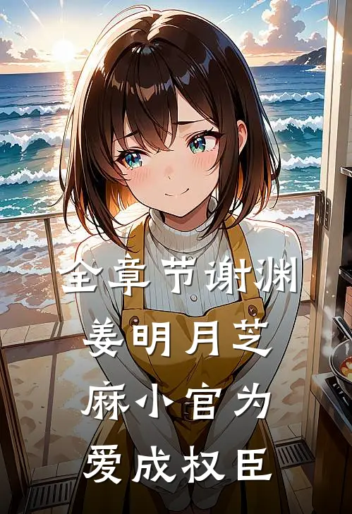 全章节谢渊姜明月芝麻小官为爱成权臣