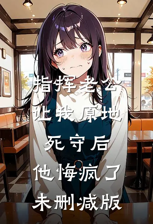 指挥老公让我原地死守后，他悔疯了未删减版
