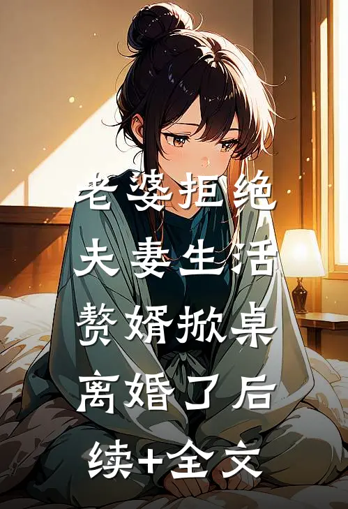 老婆拒绝夫妻生活，赘婿掀桌离婚了后续+全文