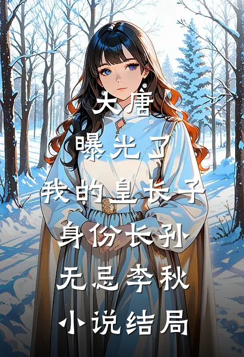 大唐：曝光了，我的皇长子身份长孙无忌李秋小说结局