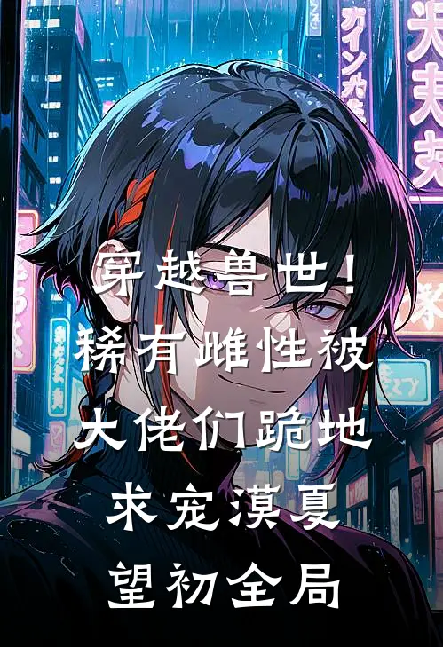 穿越兽世！稀有雌性被大佬们跪地求宠漠夏望初全局