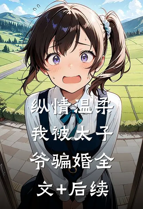 纵情温柔，我被太子爷骗婚全文+后续