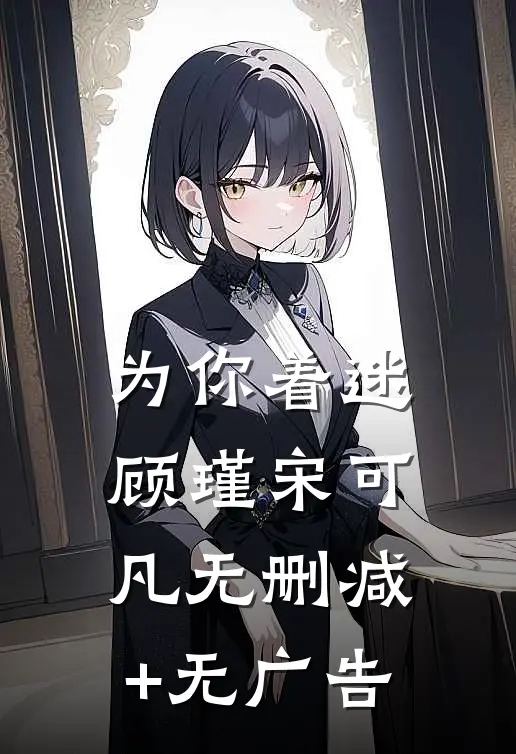 为你着迷顾瑾宋可凡无删减+无广告