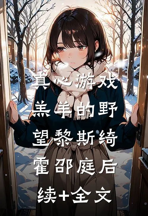 真心游戏：羔羊的野望黎斯绮霍邵庭后续+全文