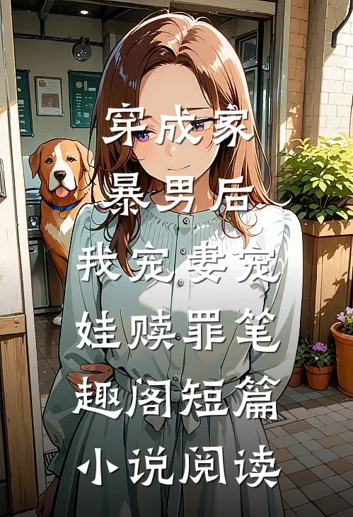 穿成家暴男后,我宠妻宠娃赎罪笔趣阁短篇小说阅读