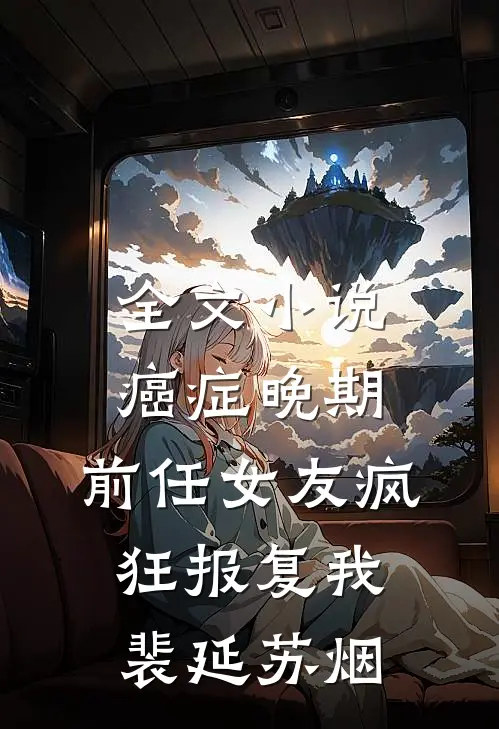 全文小说癌症晚期，前任女友疯狂报复我裴延苏烟