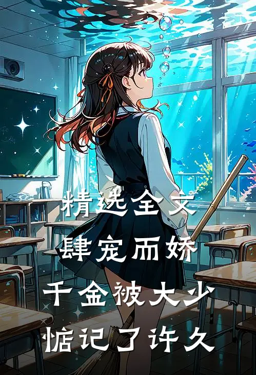 精选全文肆宠而娇，千金被大少惦记了许久