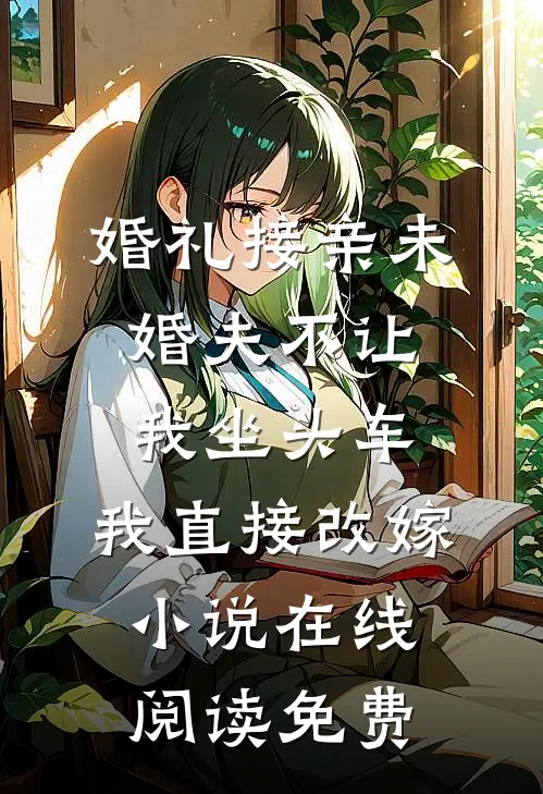 婚礼接亲未婚夫不让我坐头车，我直接改嫁小说在线阅读免费