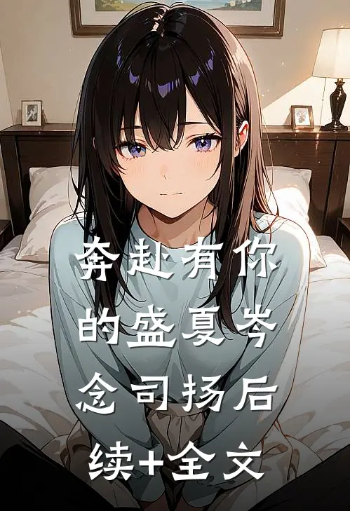 奔赴有你的盛夏岑念司扬后续+全文