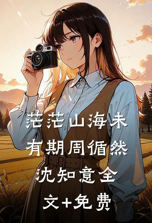 茫茫山海未有期周循然沈知意全文+免费