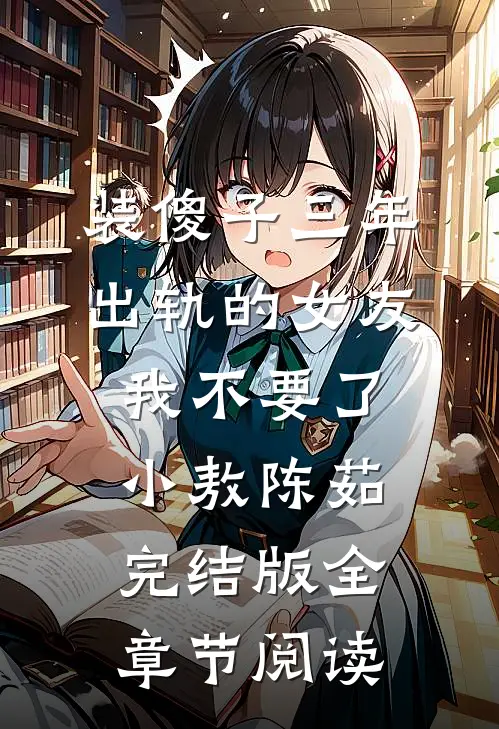 《装傻子三年，出轨的女友我不要了》小敖陈茹完结版全章节阅读