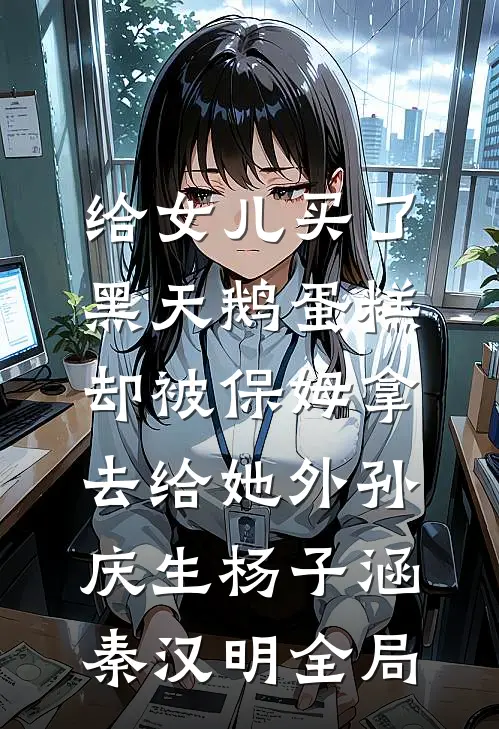 给女儿买了黑天鹅蛋糕，却被保姆拿去给她外孙庆生杨子涵秦汉明全局