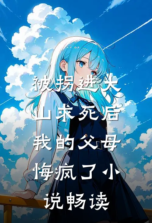 被拐进大山求死后，我的父母悔疯了小说畅读